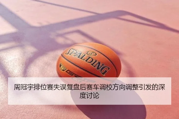 周冠宇排位赛失误复盘后赛车调校方向调整引发的深度讨论