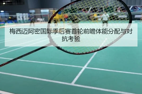 梅西迈阿密国际季后赛首轮前瞻体能分配与对抗考验