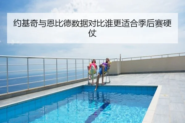 约基奇与恩比德数据对比谁更适合季后赛硬仗