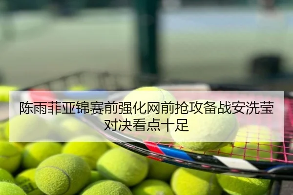 陈雨菲亚锦赛前强化网前抢攻备战安洗莹对决看点十足